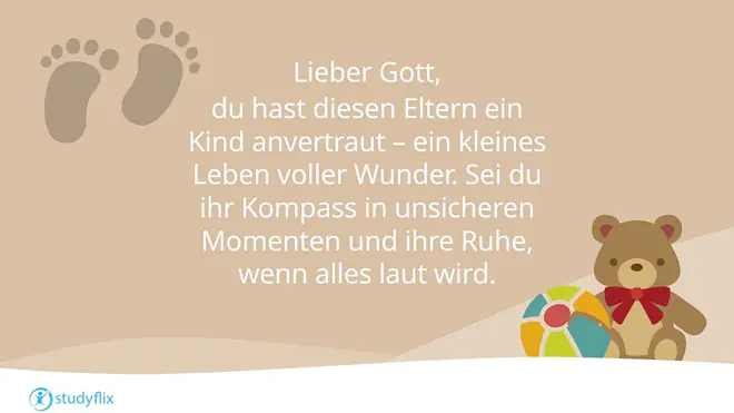 Lieber Gott, 
du hast diesen Eltern ein Kind anvertraut – ein kleines Leben voller Wunder. Sei du ihr Kompass in unsicheren Momenten und ihre Ruhe, wenn alles laut wird.
