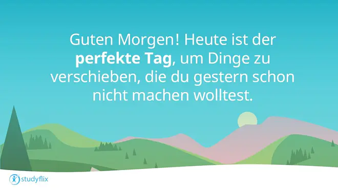 Guten Morgen! Heute ist der perfekte Tag, um Dinge zu verschieben, die du gestern schon nicht machen wolltest.