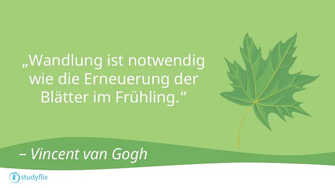 „Wandlung ist notwendig wie die Erneuerung der Blätter im Frühling.” (Vincent van Gogh)
